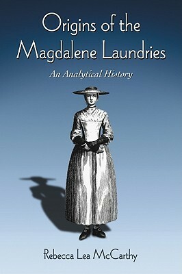 Origins of the Magdalene Laundries: An Analytical History by Rebecca Lea Mccarthy