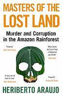 Masters of the Lost Land: Murder and Corruption in the Amazon Rainforest by Heriberto Araújo