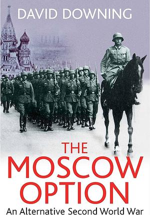 The Moscow Option: An Alternative Second World War by David Downing