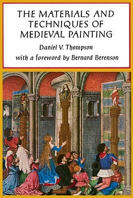 The Materials and Techniques of Medieval Painting by Daniel V. Thompson