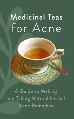 Medicinal Teas for Acne: A Guide to Making and Taking Natural Herbal Acne Remedies by Elliot Kay