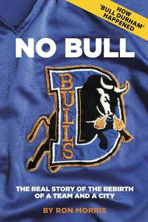 No Bull: The Real Story of the Durham Bulls and the Rebirth of a Team and a City by Ron Morris