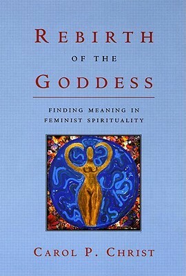 Rebirth of the Goddess: Finding Meaning in Feminist Spirituality by Carol P. Christ
