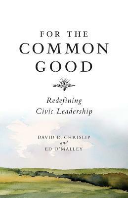 For the Common Good: Redefining Civic Leadership by David D. Chrislip