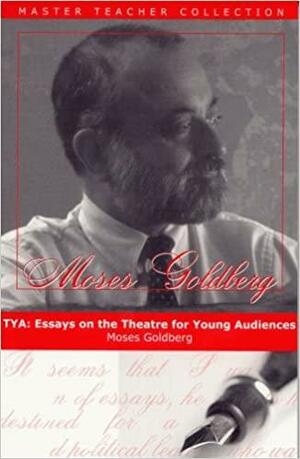 Tya: Essays on the Theatre for Young Audiences by Moses Goldberg