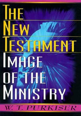 The New Testament Image of the Ministry by W. T. Purkiser