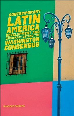 Contemporary Latin America: Development and Democracy Beyond the Washington Consensus by Francisco Panizza