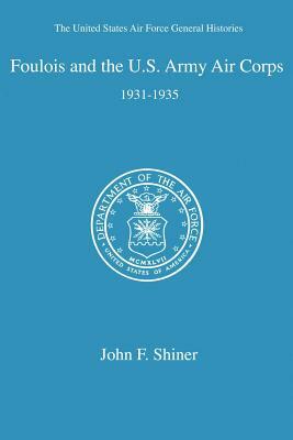 Foulois and the U. S. Army Air Corps by John F. Shiner