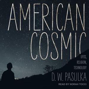American Cosmic: UFOs, Religion, Technology by D. W. Pasulka