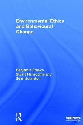 Environmental Ethics and Behavioural Change by Sean F. Johnston, Benjamin Franks, Stuart Hanscomb