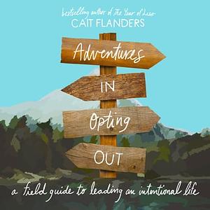 Adventures in Opting Out: A Field Guide to Leading an Intentional Life by Cait Flanders