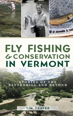 Fly Fishing and Conservation in Vermont: Stories of the Battenkill and Beyond by Tim Traver