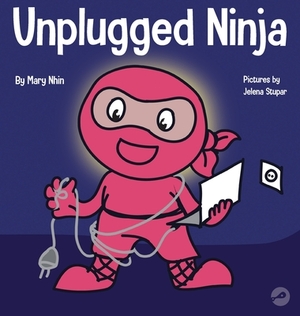 Unplugged Ninja: A Children's Book About Technology, Screen Time, and Finding Balance by Jelena Stupar, Grow Grit Press, Mary Nhin