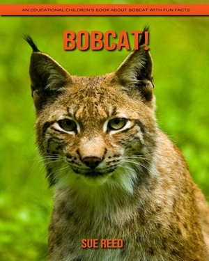 Bobcat! An Educational Children's Book about Bobcat with Fun Facts by Sue Reed