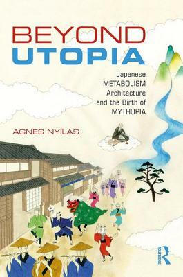 Beyond Utopia: Japanese Metabolism Architecture and the Birth of Mythopia by Agnes Nyilas