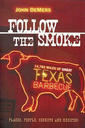 Follow the Smoke: 14,783 Miles of Great Texas Barbecue by John DeMers