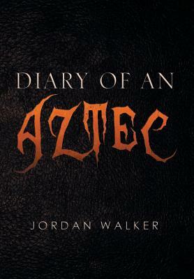 Diary of an Aztec by Jordan Walker