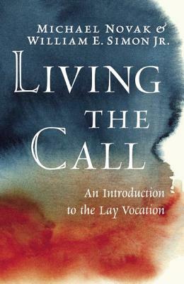 Living the Call: An Introduction to the Lay Vocation by Michael Novak, William E. Simon