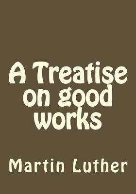 A Treatise on good works by Martin Luther
