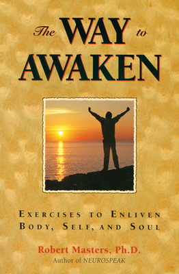Way to Awaken: Exercises to Enliven Body, Self, and Soul by Robert Masters Phd