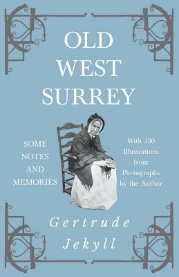 Old West Surrey - Some Notes and Memories - With 330 Illustrations from Photographs by the Author by Gertrude Jekyll