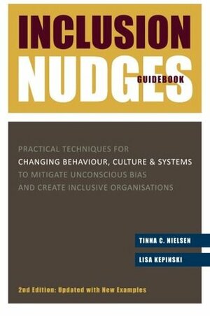 Inclusion Nudges Guidebook: Practical Techniques for Changing Behaviour, Culture & Systems to Mitigate Unconscious Bias and Create Inclusive Organisations by Tinna C. Nielsen, Lisa Kepinski