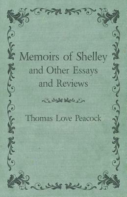 Memoirs of Shelley and Other Essays and Reviews by Thomas Love Peacock
