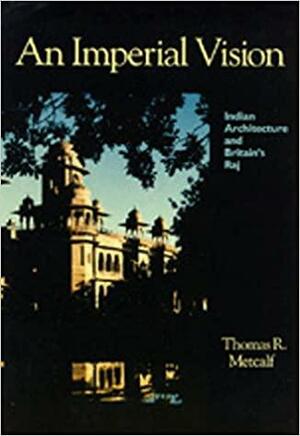 An Imperial Vision: Indian Architecture and Britain's Raj by Thomas R. Metcalf
