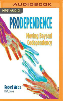 Prodependence: Moving Beyond Codependency by Robert Weiss