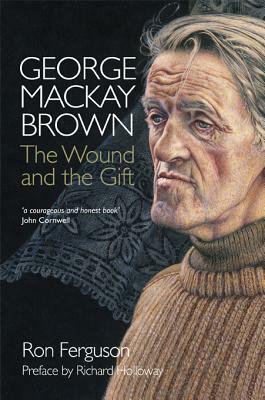 George MacKay Brown: The Wound and the Gift by Ron Ferguson