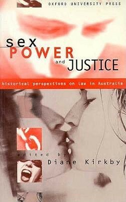Sex Power and Justice: Historical Perspectives of Law in Australia by Diane Kirkby