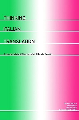 Thinking Italian Translation: A Course in Translation Method: Italian to English by Ian Higgins, Sandor Hervey