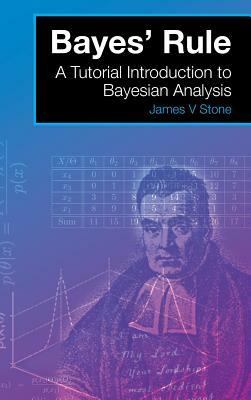 Bayes' Rule: A Tutorial Introduction to Bayesian Analysis by James V. Stone