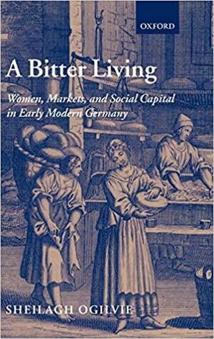 A Bitter Living: Women, Markets, and Social Capital in Early Modern Germany by Sheilagh Ogilvie