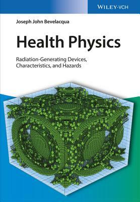 Health Physics: Radiation-Generating Devices, Characteristics, and Hazards by Joseph John Bevelacqua