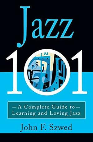 Jazz 101: A Complete Guide to Learning and Loving Jazz by John Szwed