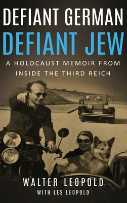 Defiant German, Defiant Jew: A Holocaust Memoir from inside the Third Reich by Les Leopold, Walter Leopold