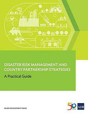 Disaster Risk Management and Country Partnership Strategies: A Practical Guide by Asian Development Bank