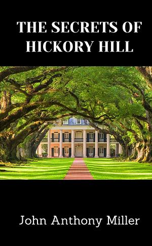 The Secrets of Hickory Hill  by John Anthony Miller