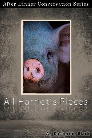 All Harriet's Pieces: After Dinner Conversation Short Story Series by A. Katherine Black