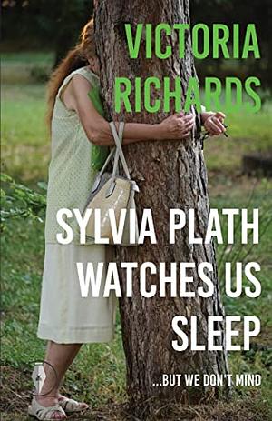 Sylvia Plath Watches Us Sleep... But We Don’t Mind by Victoria Richards