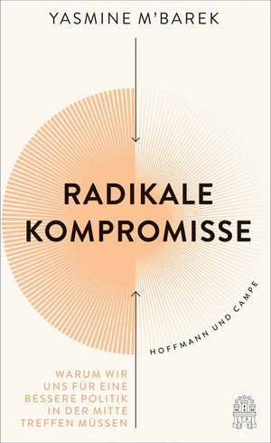 Radikale Kompromisse: Warum wir uns für eine bessere Politik in der Mitte treffen müssen by Yasmine M’Barek