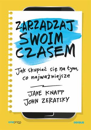 Zarzadzaj swoim czasem Jak skupiac sie na tym, co najwazniejsze by Jake Knapp