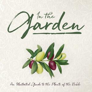 In the Garden: An Illustrated Guide to the Plants of the Bible by Whitaker House