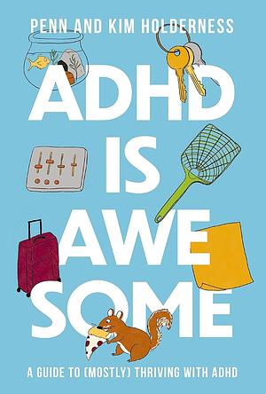 ADHD Is Awesome: A Guide to (Mostly) Thriving With ADHD by Kim Holderness, Penn Holderness