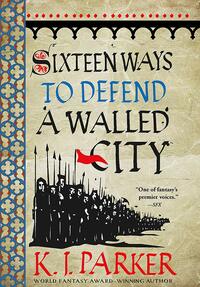 Sixteen Ways to Defend a Walled City by K.J. Parker