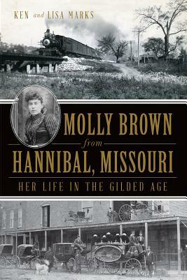 Molly Brown from Hannibal, Missouri: Her Life in the Gilded Age by Lisa Marks, Ken Marks