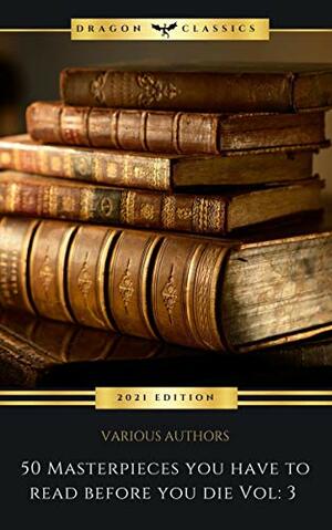 50 Masterpieces You Have to Read Before You Die: Vol. 3 by Grant Allen, Virginia Woolf, Dale Carnegie, Marcus Aurelius, Elizabeth Gaskell, L.M. Montgomery, Jack London, Daniel Defoe, F. Scott Fitzgerald, Oscar Wilde, Charles Dickens, Arthur Conan Doyle, Alexandre Dumas, Plato, L. Frank Baum, Jules Verne, Mark Twain, Wilkie Collins, Presbourg Press, D. H. Lawrence, G.K. Chesterton, Hendrik Antoon Lorentz, Joseph Conrad, Victor Hugo, Apuleius, Mary Shelley, H.P. Lovecraft, Edgar Wallace, Friedrich Nietzsche, Jane Austen, Rudyard Kipling, Niccolò Machiavelli, Fyodor Dostoevsky, Mallanaga Vātsyāyana, Margaret Cavendish, H. Rider Haggard, Lew Wallace, Lewis Carroll, H.G. Wells, John Cleland