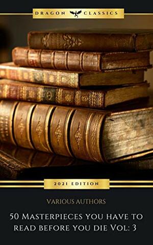 50 Masterpieces You Have to Read Before You Die: Vol. 3 by Grant Allen, Virginia Woolf, Dale Carnegie, Marcus Aurelius, Elizabeth Gaskell, L.M. Montgomery, Jack London, Daniel Defoe, F. Scott Fitzgerald, Oscar Wilde, Charles Dickens, Alexandre Dumas, Plato, L. Frank Baum, Jules Verne, Mark Twain, Wilkie Collins, Presbourg Press, D.H. Lawrence, G.K. Chesterton, Hendrik Antoon Lorentz, Joseph Conrad, Victor Hugo, Apuleius, Mary Shelley, H.P. Lovecraft, Edgar Wallace, Friedrich Nietzsche, Arthur Conan Doyle, Jane Austen, Rudyard Kipling, Niccolò Machiavelli, Fyodor Dostoevsky, Mallanaga Vātsyāyana, Margaret Cavendish, H. Rider Haggard, Lew Wallace, Lewis Carroll, H.G. Wells, John Cleland