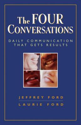 The Four Conversations: Daily Communication That Gets Results by Laurie Ford, Jeffery Ford